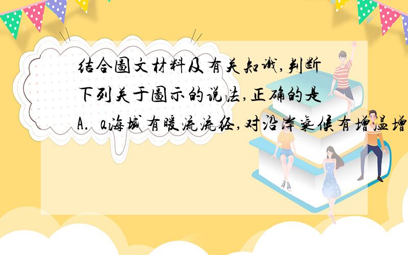 结合图文材料及有关知识,判断下列关于图示的说法,正确的是A.  a海域有暖流流经,对沿岸气候有增温增湿作用B    b海域深受暖流影响,其海平面等温线向高纬凸出 C    c海域因受河川径流影响,