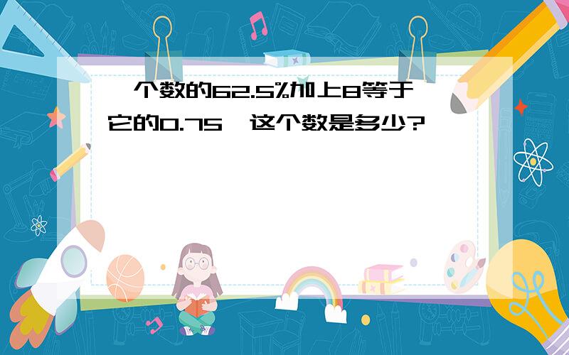 一个数的62.5%加上8等于它的0.75,这个数是多少?