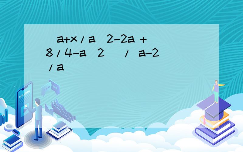 (a+x/a^2-2a + 8/4-a^2) / a-2/a