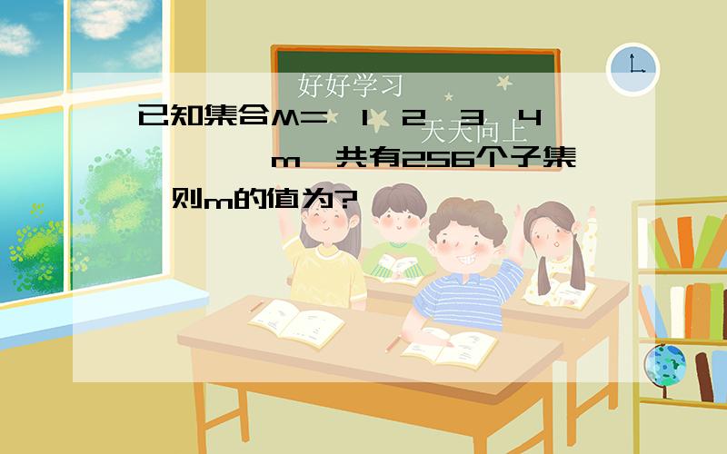 已知集合M=｛1,2,3,4,……,m｝共有256个子集,则m的值为?