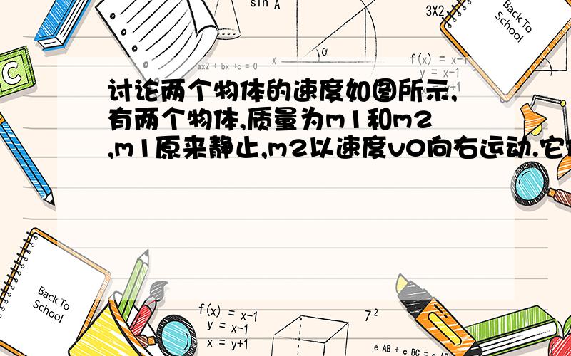 讨论两个物体的速度如图所示,有两个物体,质量为m1和m2,m1原来静止,m2以速度v0向右运动.它们同时开始受到大小相等、方向与v0相同的恒力F的作用,它们能不能在某一时刻达到相同的速度?分m1＜