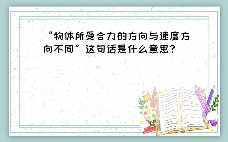 “物体所受合力的方向与速度方向不同”这句话是什么意思?