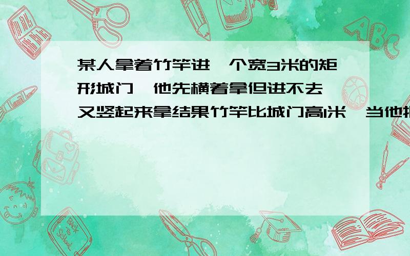 某人拿着竹竿进一个宽3米的矩形城门,他先横着拿但进不去,又竖起来拿结果竹竿比城门高1米,当他把竹竿左斜着拿时,俩端恰好顶着城门的对角,问竹竿有多长?（利用勾股定理）