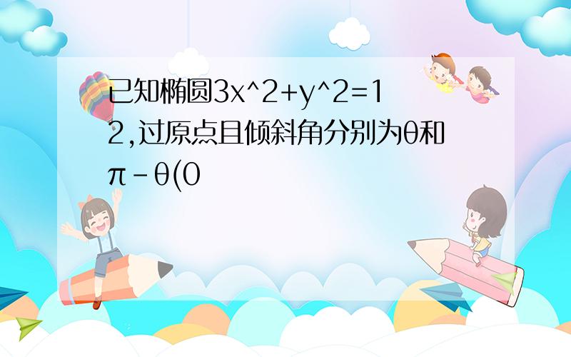 已知椭圆3x^2+y^2=12,过原点且倾斜角分别为θ和π-θ(0