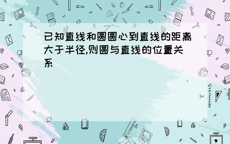 已知直线和圆圆心到直线的距离大于半径,则圆与直线的位置关系