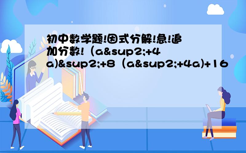 初中数学题!因式分解!急!追加分数!（a²+4a)²+8（a²+4a)+16