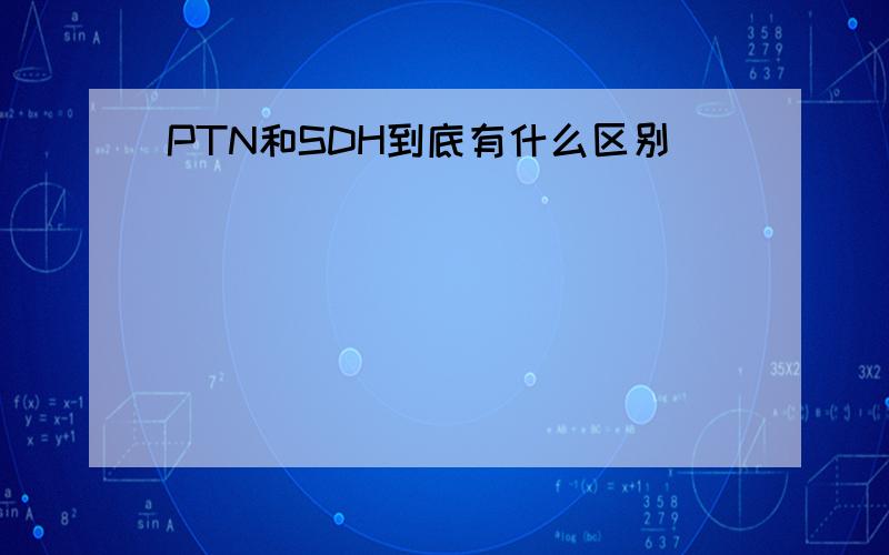 PTN和SDH到底有什么区别