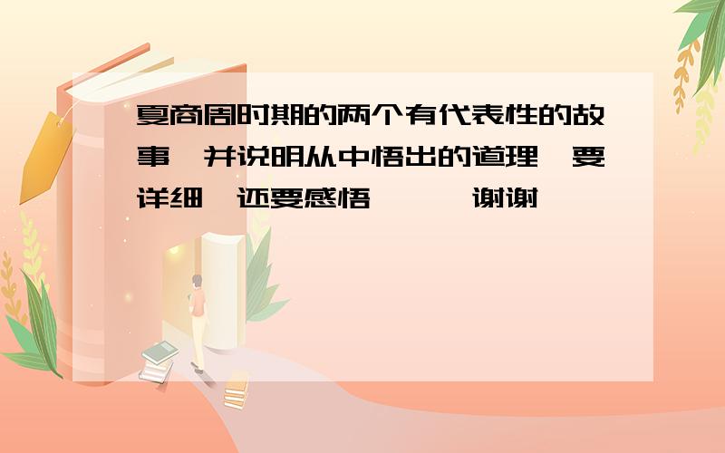 夏商周时期的两个有代表性的故事,并说明从中悟出的道理,要详细、还要感悟、、、谢谢、、、、、、、、、、