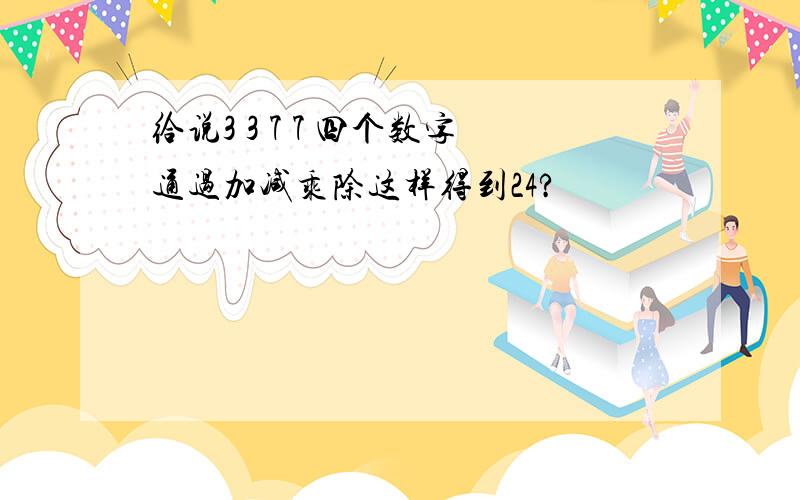 给说3 3 7 7 四个数字通过加减乘除这样得到24?