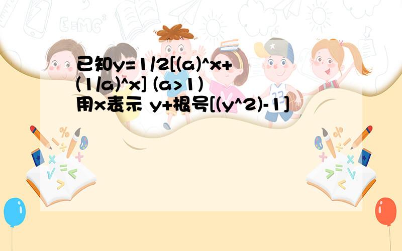 已知y=1/2[(a)^x+(1/a)^x] (a>1)用x表示 y+根号[(y^2)-1]