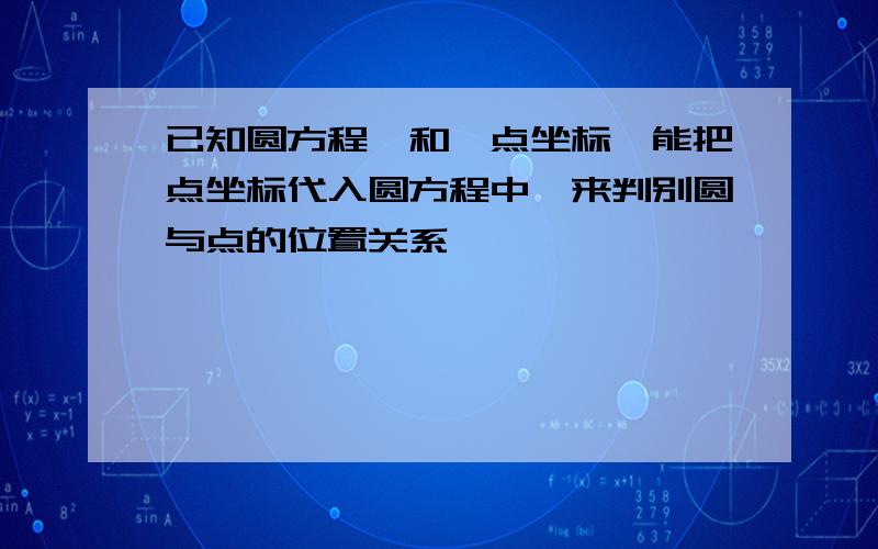 已知圆方程,和一点坐标,能把点坐标代入圆方程中,来判别圆与点的位置关系