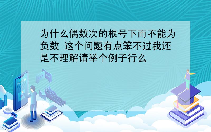 为什么偶数次的根号下而不能为负数 这个问题有点笨不过我还是不理解请举个例子行么