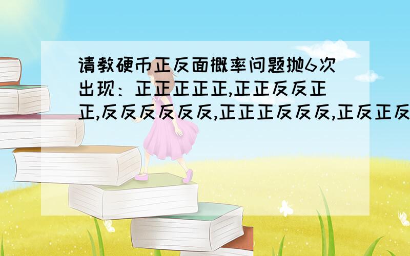 请教硬币正反面概率问题抛6次出现：正正正正正,正正反反正正,反反反反反反,正正正反反反,正反正反正反等的几率一样吗,要是不一样哪个多呢