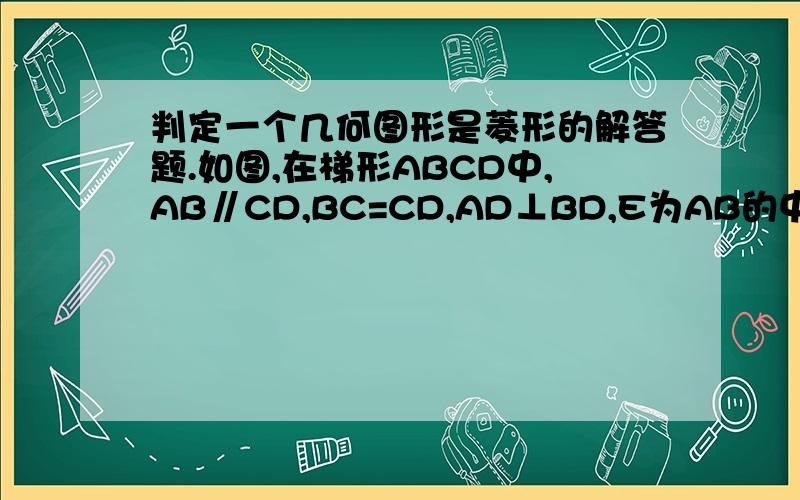 判定一个几何图形是菱形的解答题.如图,在梯形ABCD中,AB∥CD,BC=CD,AD⊥BD,E为AB的中点.求证：四边形BCDE是菱形.