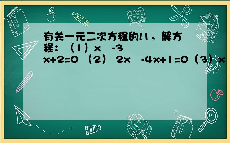 有关一元二次方程的!1、解方程：（1）x²-3x+2=0 （2） 2x²-4x+1=0（3）x（x+4）-12=8x （4） 8x（2x-1）=16x-92、已知关于x的二元一次方程（m-2）x²-4mx+2m-6=0有两个相等的实数根,求m的值.3、某