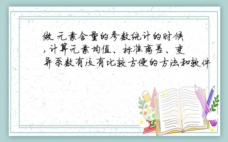 做 元素含量的参数统计的时候,计算元素均值、标准离差、变异系数有没有比较方便的方法和软件