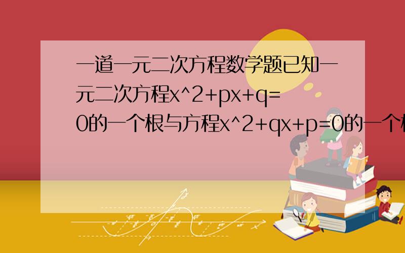 一道一元二次方程数学题已知一元二次方程x^2+px+q=0的一个根与方程x^2+qx+p=0的一个根互为相反数,并且p不等于正负q,求p-q.谢~