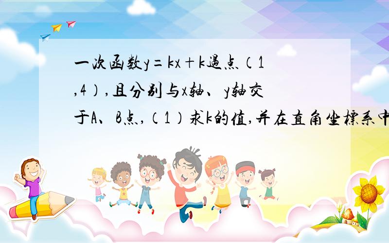 一次函数y=kx+k过点（1,4）,且分别与x轴、y轴交于A、B点,（1）求k的值,并在直角坐标系中画出一次函数的图像；（2）求过B点,且垂直于AB的直线l的解析式.（3）平移直线l交x轴正半轴于P,交y轴正