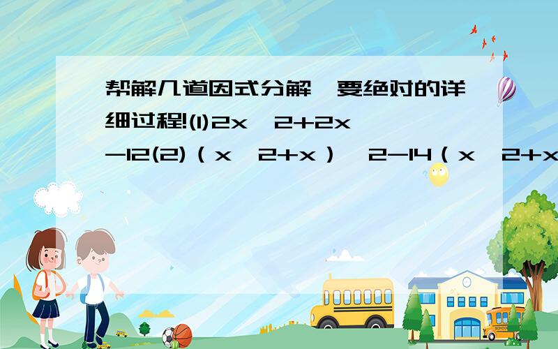 帮解几道因式分解,要绝对的详细过程!(1)2x^2+2x-12(2)（x^2+x）^2-14（x^2+x）(3)x^3+x^2y-x-y拜托各位华罗庚了,千万别只写得数!