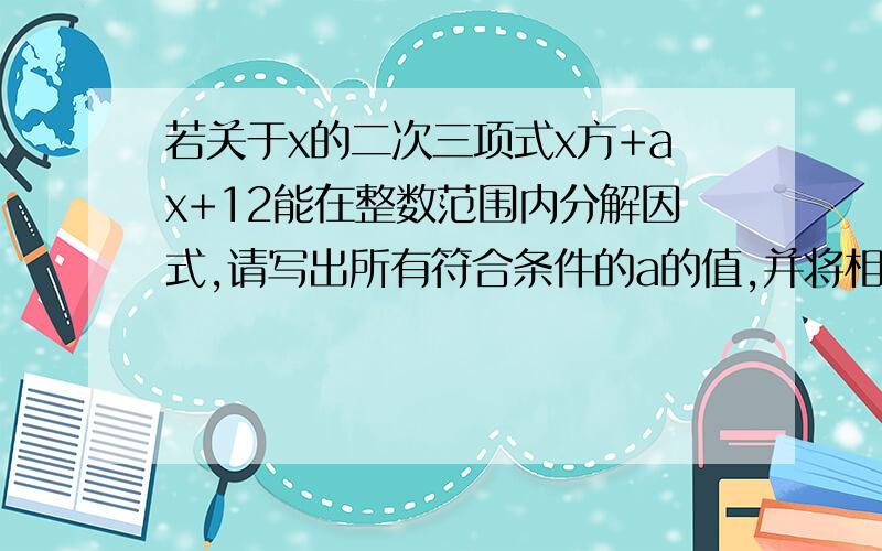 若关于x的二次三项式x方+ax+12能在整数范围内分解因式,请写出所有符合条件的a的值,并将相印的多项式分解因式.