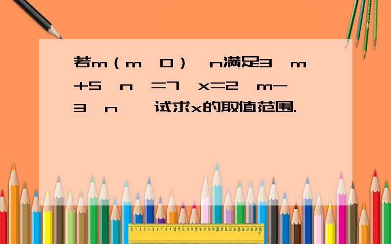 若m（m≥0）,n满足3√m+5丨n丨=7,x=2√m-3丨n丨,试求x的取值范围.