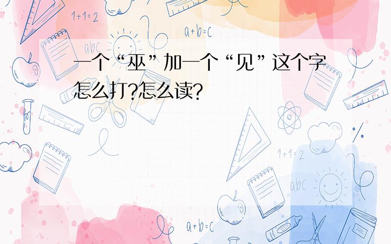 一个“巫”加一个“见”这个字怎么打?怎么读?