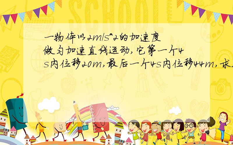 一物体以2m/s^2的加速度做匀加速直线运动,它第一个4s内位移20m,最后一个4s内位移44m,求其运动的总时间和总位移