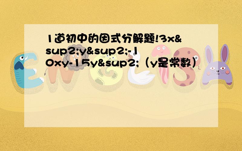 1道初中的因式分解题!3x²y²-10xy-15y²（y是常数）