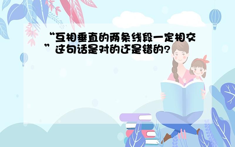 “互相垂直的两条线段一定相交”这句话是对的还是错的?