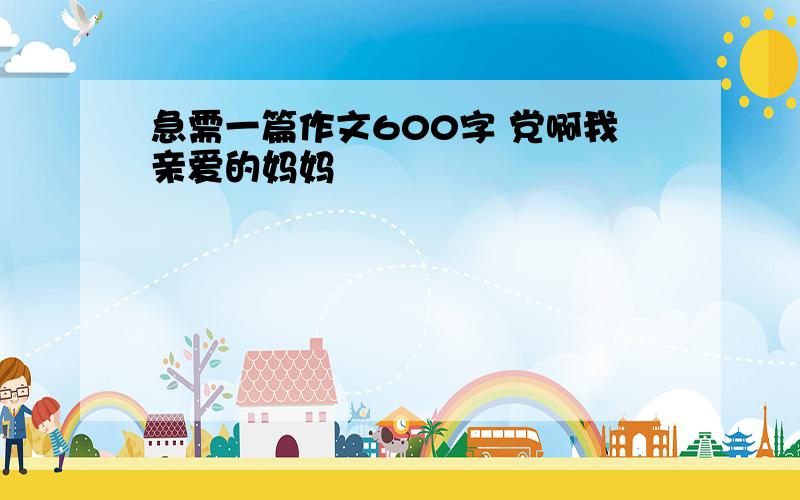 急需一篇作文600字 党啊我亲爱的妈妈