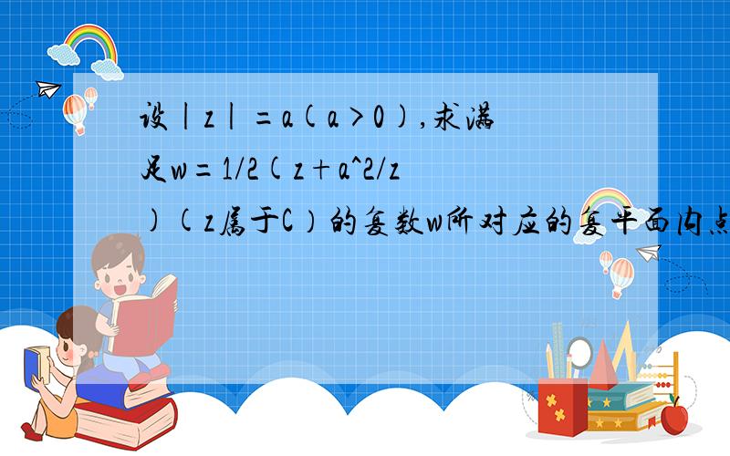 设|z|=a(a>0),求满足w=1/2(z+a^2/z)(z属于C）的复数w所对应的复平面内点的轨迹