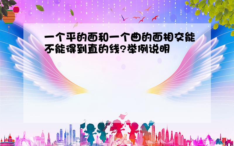 一个平的面和一个曲的面相交能不能得到直的线?举例说明