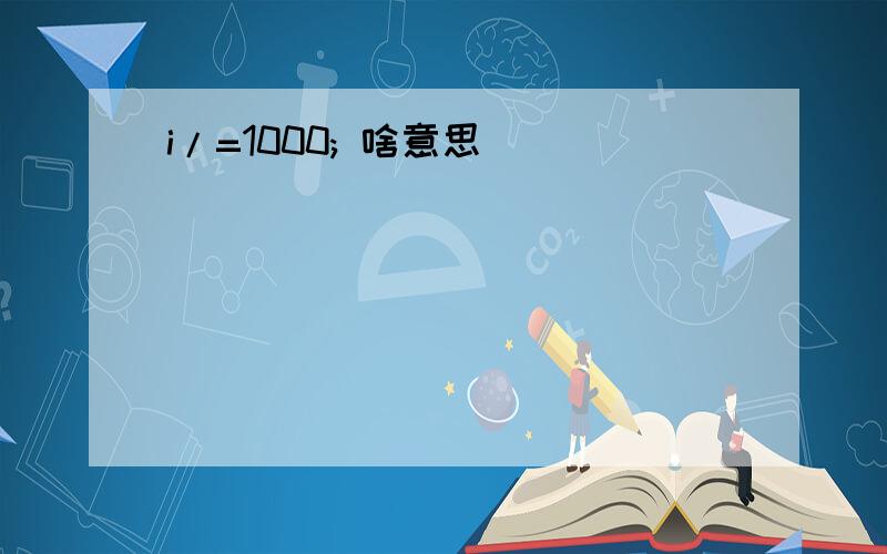 i/=1000; 啥意思