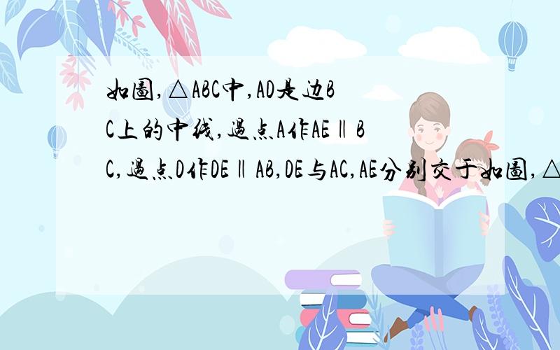 如图,△ABC中,AD是边BC上的中线,过点A作AE‖BC,过点D作DE‖AB,DE与AC,AE分别交于如图,△ABC中,AD是边BC上的中线,过点A作AE∥BC,过点D作DE∥AB,DE与AC、AE分别交于点O、点E,连接EC（1）求证：AD=EC；（2）