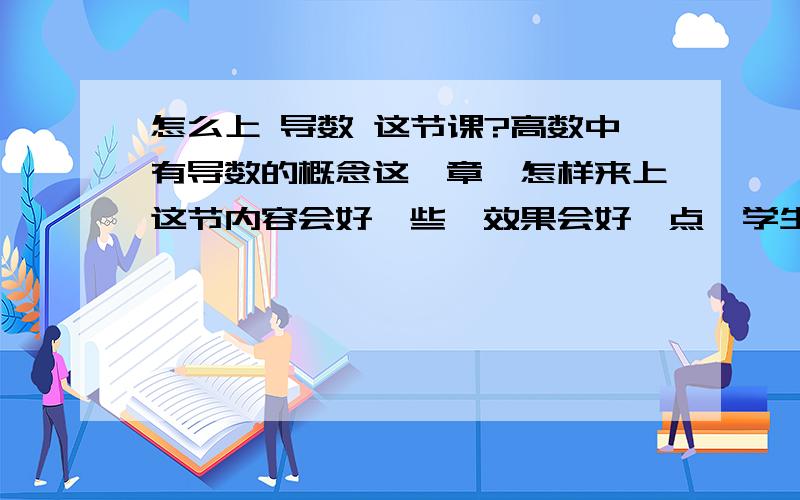 怎么上 导数 这节课?高数中有导数的概念这一章,怎样来上这节内容会好一些,效果会好一点,学生又能便于理解,或者说引用怎样的案例会更有利?比如路程的导数是速度,速度的积分是路程,这个