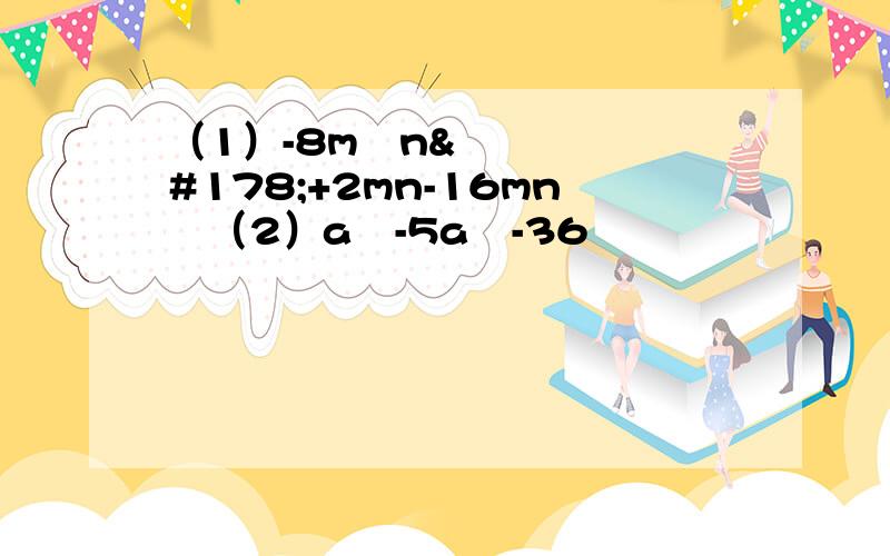 （1）-8m²n²+2mn-16mn²（2）a⁴-5a²-36