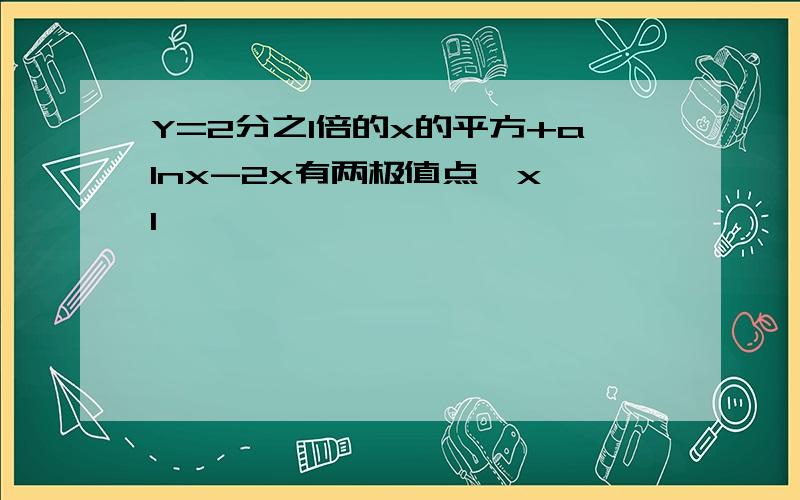 Y=2分之1倍的x的平方+alnx-2x有两极值点,x 1