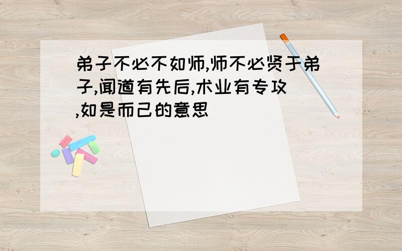 弟子不必不如师,师不必贤于弟子,闻道有先后,术业有专攻 ,如是而己的意思