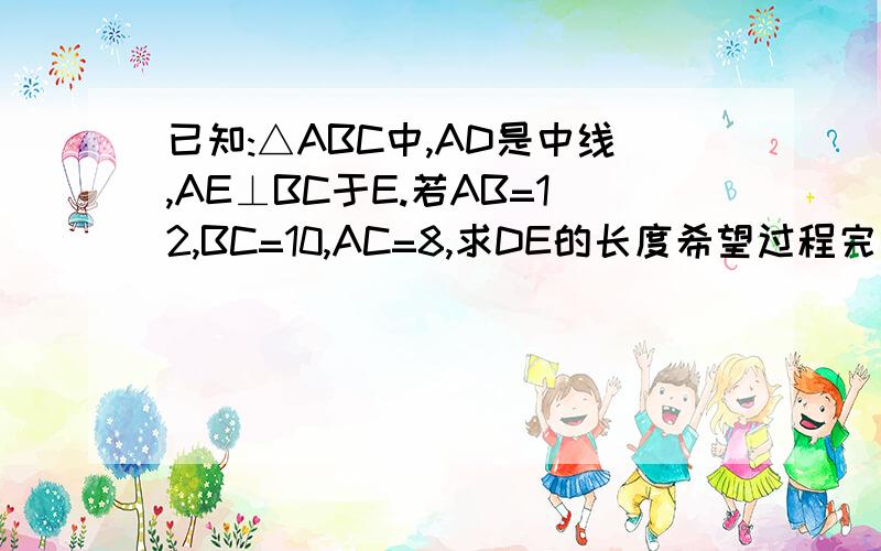 已知:△ABC中,AD是中线,AE⊥BC于E.若AB=12,BC=10,AC=8,求DE的长度希望过程完整.和勾股定理有关~B在最左边