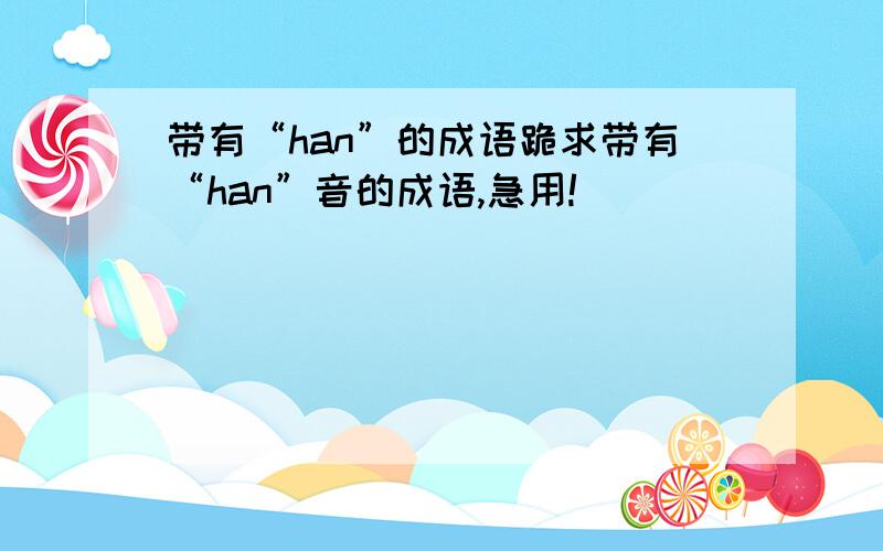 带有“han”的成语跪求带有“han”音的成语,急用!