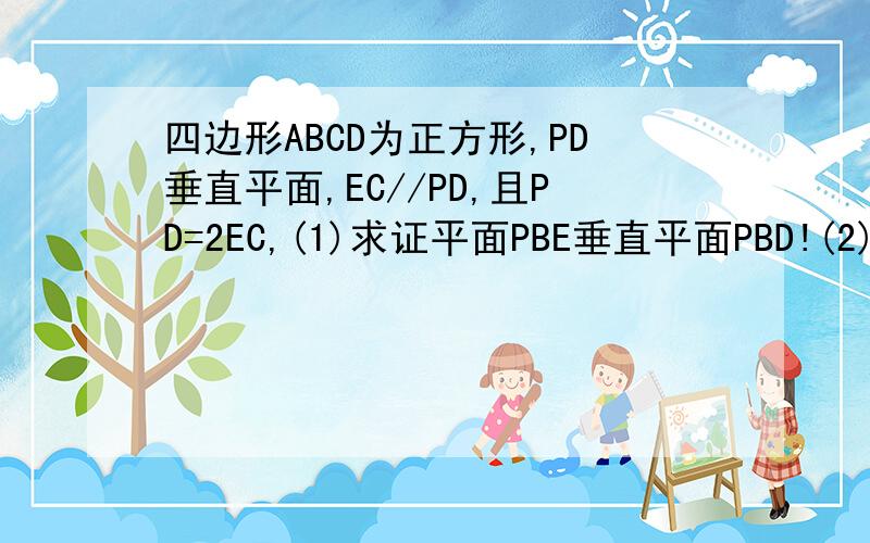 四边形ABCD为正方形,PD垂直平面,EC//PD,且PD=2EC,(1)求证平面PBE垂直平面PBD!(2)若二面角P-AB-D为45度,求直线PA与平面PBE所成角的正弦值!