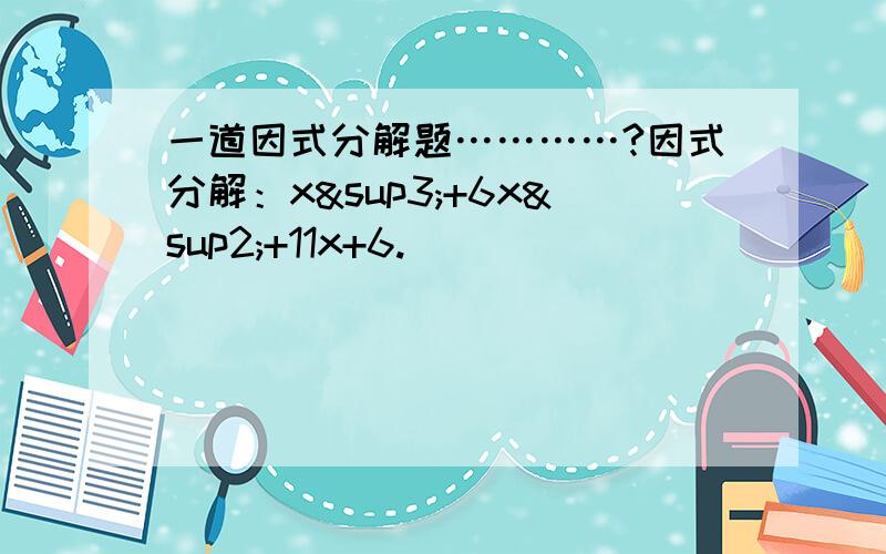 一道因式分解题…………?因式分解：x³+6x²+11x+6.