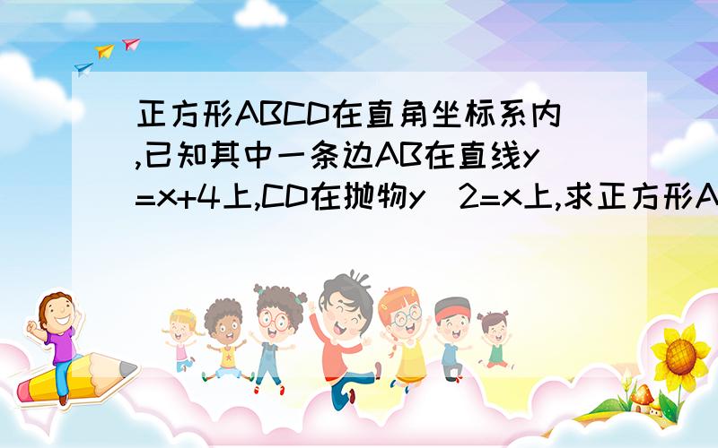 正方形ABCD在直角坐标系内,已知其中一条边AB在直线y=x+4上,CD在抛物y^2=x上,求正方形ABCD的面积.