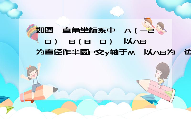 如图,直角坐标系中,A（-2,0）,B（8,0）,以AB为直径作半圆P交y轴于M,以AB为一边作正方形ABCD求cm两点的坐标,连接CM,CM是否与圆P相切,为什么?