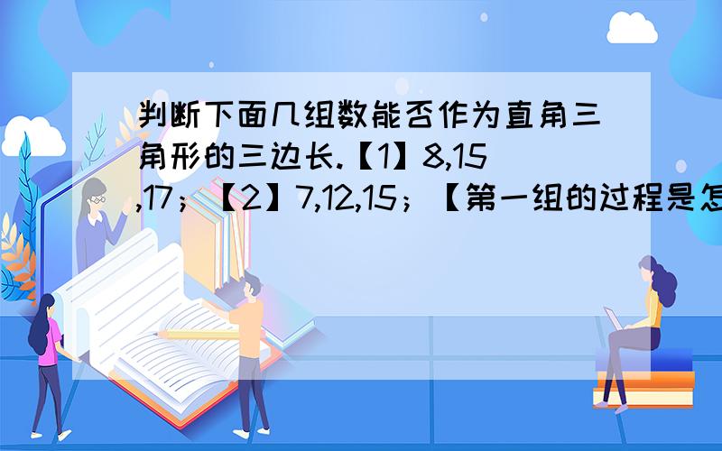 判断下面几组数能否作为直角三角形的三边长.【1】8,15,17；【2】7,12,15；【第一组的过程是怎样算的?