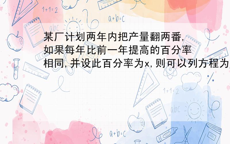 某厂计划两年内把产量翻两番,如果每年比前一年提高的百分率相同,并设此百分率为x,则可以列方程为_____