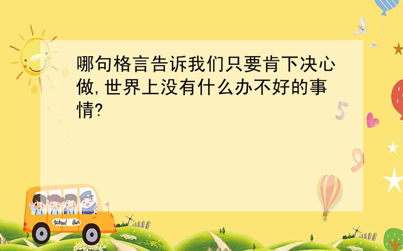 哪句格言告诉我们只要肯下决心做,世界上没有什么办不好的事情?