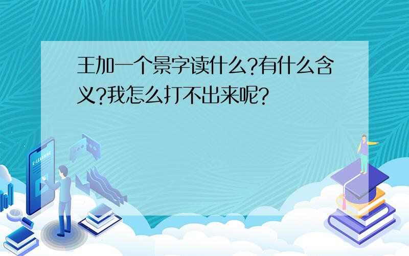 王加一个景字读什么?有什么含义?我怎么打不出来呢?