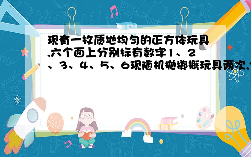 现有一枚质地均匀的正方体玩具,六个面上分别标有数字1、2、3、4、5、6现随机抛掷概玩具两次,分别用X,Y表示这两次朝上一面的数字.（1）求x+y为偶数的概率；（2）求xy为3的倍数的概率.