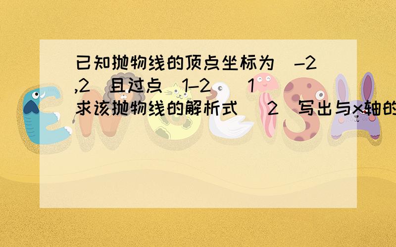 已知抛物线的顶点坐标为(-2,2)且过点(1-2)(1)求该抛物线的解析式 （2）写出与x轴的交点坐标